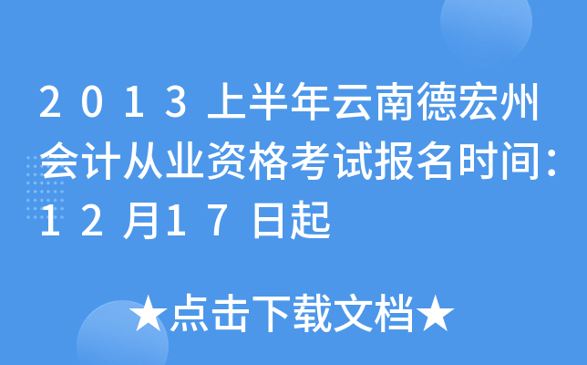 2013上半年云南德宏州会计从业资格考试报名时间：12月17日起
