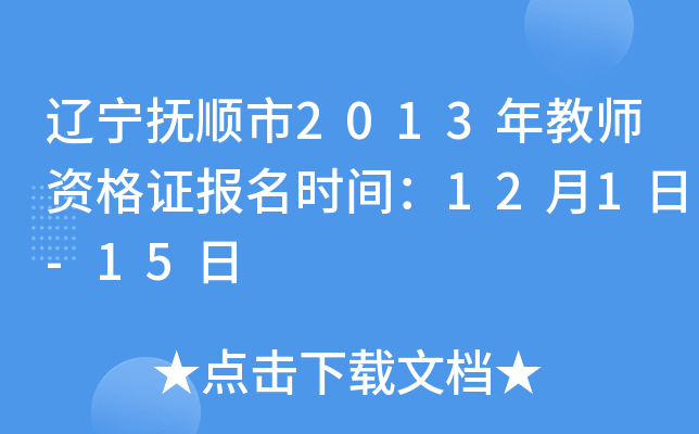 辽宁抚顺市2013年教师资格证报名时间：12月1日-15日