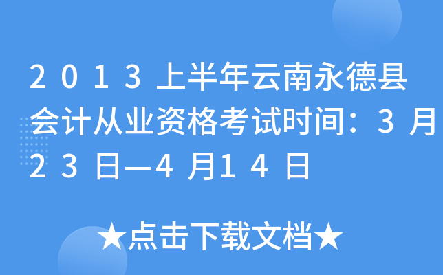 2013上半年云南永德县会计从业资格考试时间：3月23日—4月14日