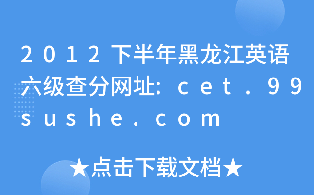 2012下半年黑龙江英语六级查分网址:cet.99sushe.com
