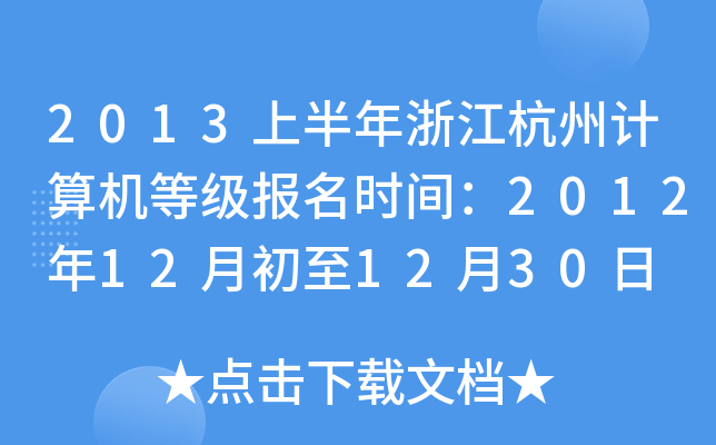 2013上半年浙江杭州计算机等级报名时间：2012年12月初至12月30日