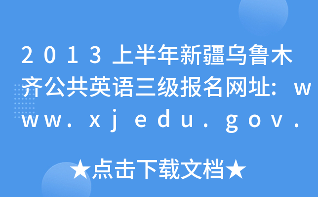 2013上半年新疆乌鲁木齐公共英语三级报名网址:www.xjedu.gov.cn