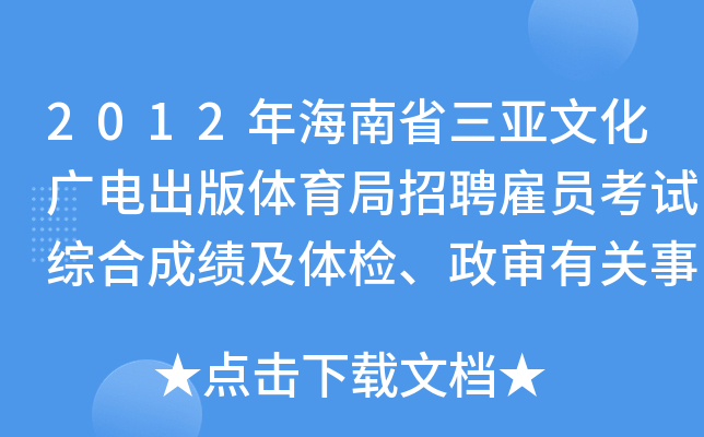 2012年海南省三亚文化广电出版体育局招聘雇员考试综合成绩及体检、政审有关事项通知