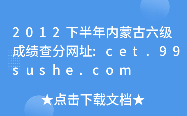 2012下半年内蒙古六级成绩查分网址:cet.99sushe.com