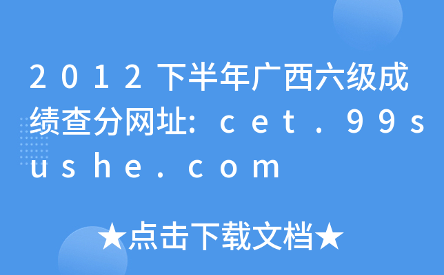 2012下半年广西六级成绩查分网址:cet.99sushe.com