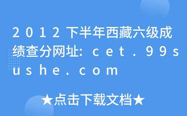 2012下半年西藏六级成绩查分网址:cet.99sushe.com