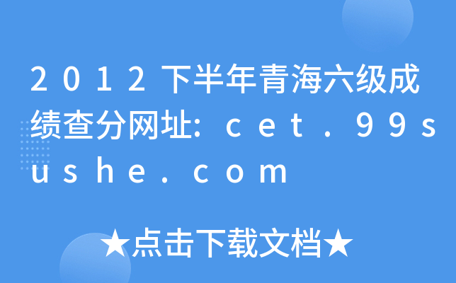 2012下半年青海六级成绩查分网址:cet.99sushe.com