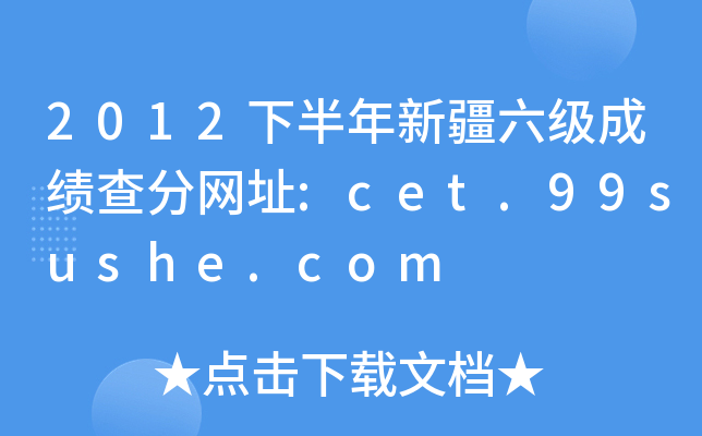 2012下半年新疆六级成绩查分网址:cet.99sushe.com