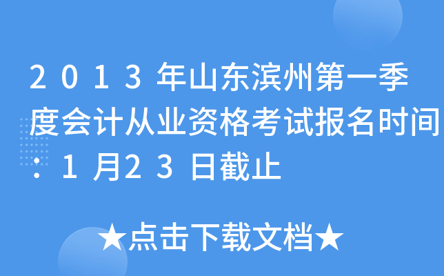 2013年山东滨州第一季度会计从业资格考试报名时间：1月23日截止