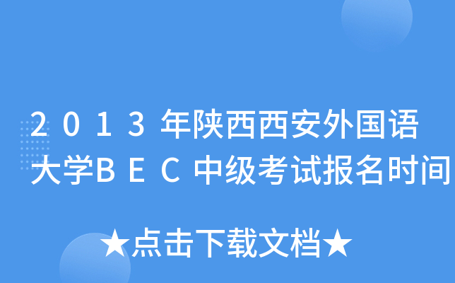 2013年陕西西安外国语大开云kaiyun(中国)BEC中级考试报名时间