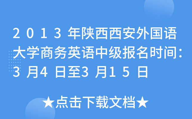 2013年陕西西安外国语大开云kaiyun(中国)商务英语中级报名时间：3月4日至3月15日
