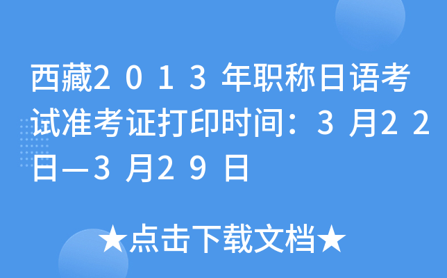西藏2013年职称日语考试准考证打印时间：3月22日—3月29日