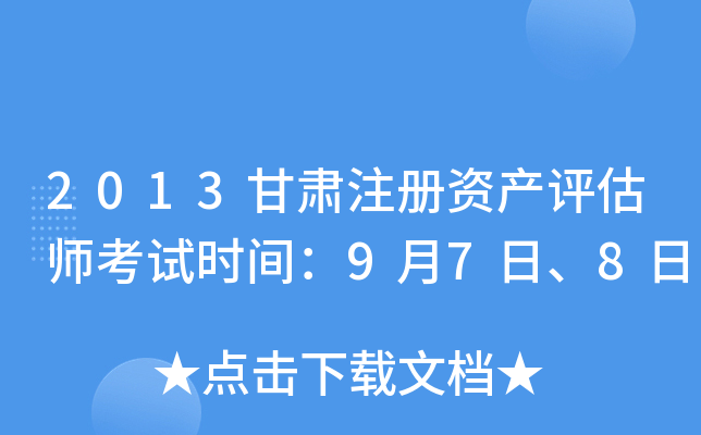 2013甘肃注册资产评估师考试时间：9月7日、8日