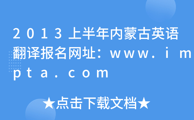 2013上半年内蒙古英语翻译报名网址：www.impta.com