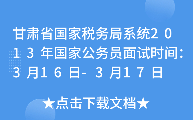 甘肃省国家税务局系统2013年国家公务员面试时间：3月16日-3月17日