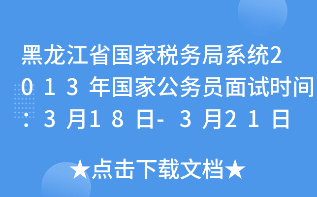 黑龙江省国家税务局系统2013年国家公务员面试时间：3月18日-3月21日