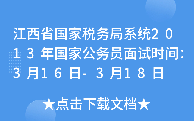 江西省国家税务局系统2013年国家公务员面试时间：3月16日-3月18日
