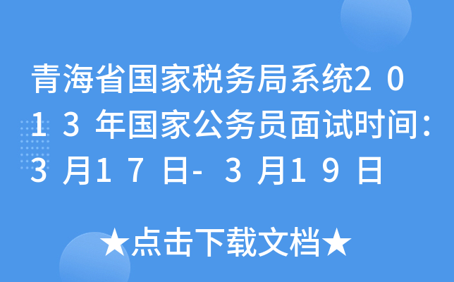 青海省国家税务局系统2013年国家公务员面试时间：3月17日-3月19日
