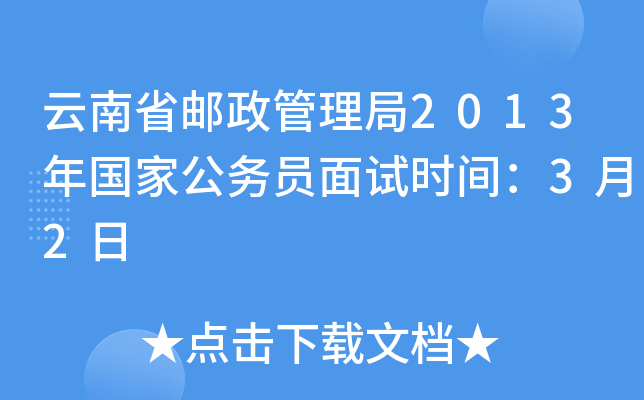 云南省邮政管理局2013年国家公务员面试时间：3月2日
