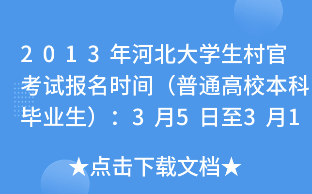 2013年河北大开云kaiyun(中国)生村官考试报名时间（普通高校本科毕业生）：3月5日至3月13日