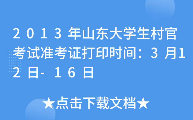 2013年山东大学生村官考试准考证打印时间：3月12日-16日