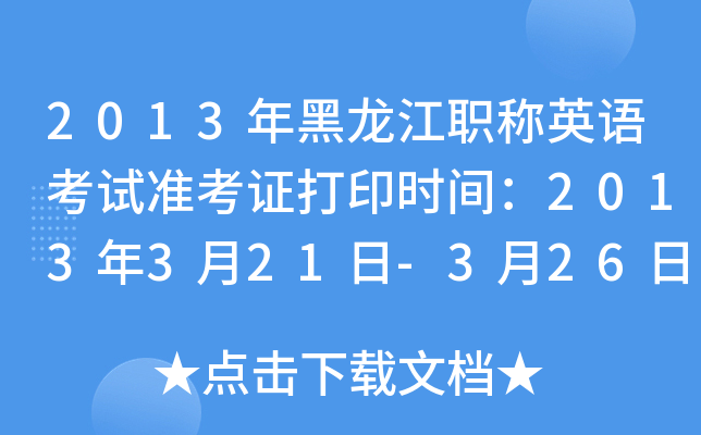 2013年黑龙江职称英语考试准考证打印时间：2013年3月21日-3月26日