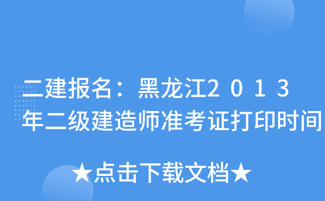 二建报名：黑龙江2013年二级建造师准考证打印时间