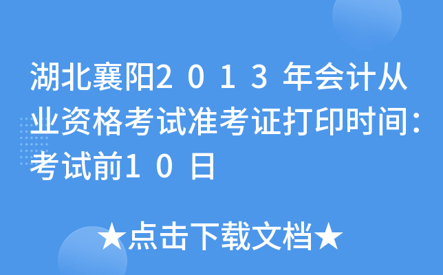 湖北襄阳2013年会计从业资格考试准考证打印时间：考试前10日