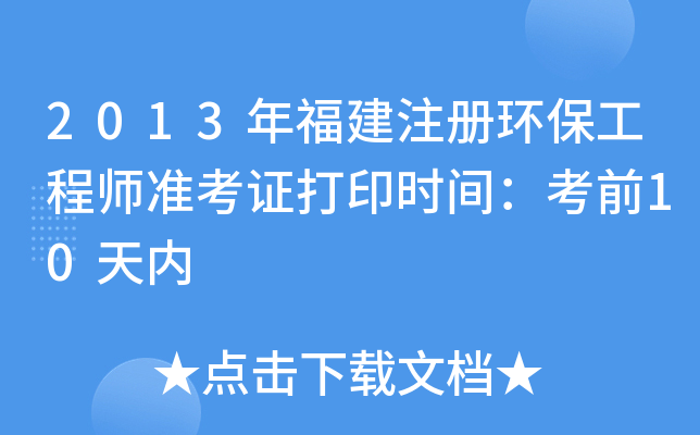 2013年福建注册环保工程师准考证打印时间：考前10天内