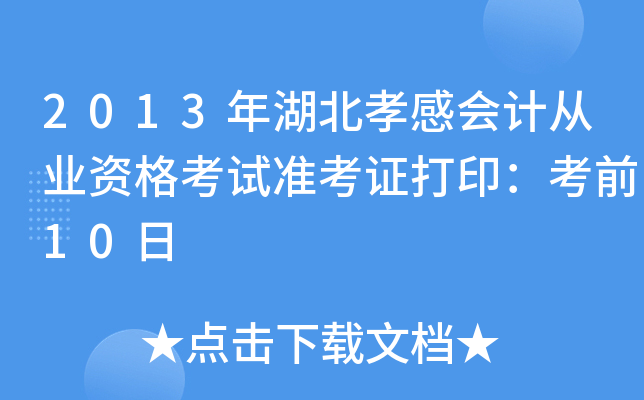 2013年湖北孝感会计从业资格考试准考证打印：考前10日