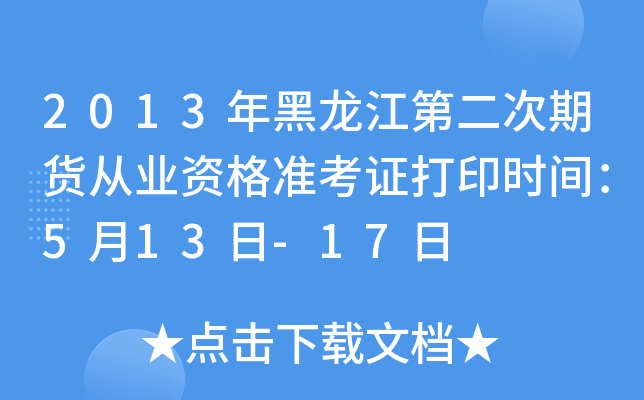 2013年黑龙江第二次期货从业资格准考证打印时间：5月13日-17日