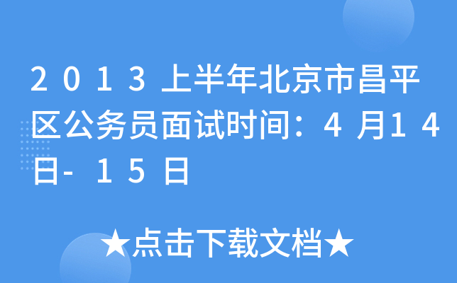 2013上半年北京市昌平区公务员面试时间：4月14日-15日