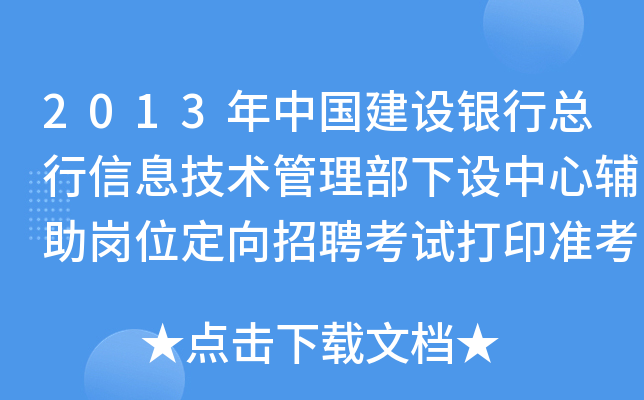 2013年中国建设银行总行信息技术管理部下设中心辅助岗位定向招聘考试打印准考证通知