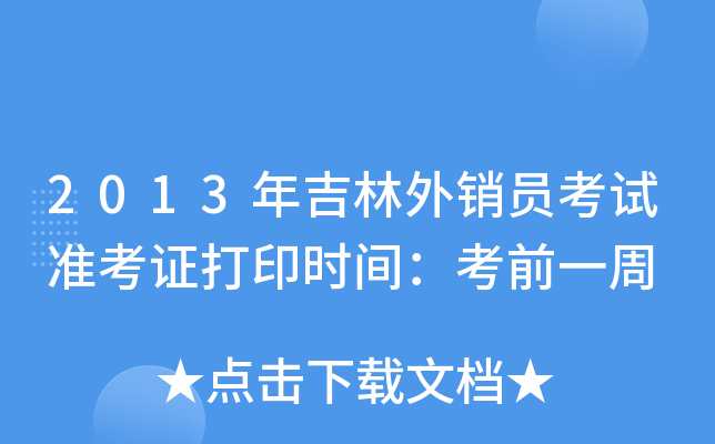 2013年吉林外销员考试准考证打印时间：考前一周