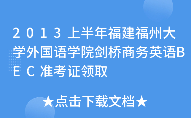 2013上半年福建福州大开云kaiyun(中国)外国语开云kaiyun(中国)院剑桥商务英语BEC准考证领取