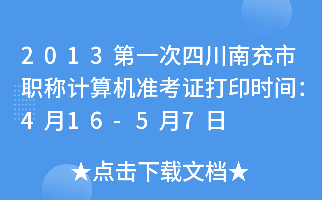 2013第一次四川南充市职称计算机准考证打印时间：4月16-5月7日