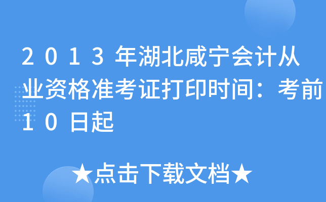 2013年湖北咸宁会计从业资格准考证打印时间：考前10日起