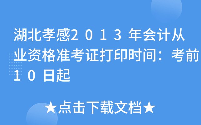 湖北孝感2013年会计从业资格准考证打印时间：考前10日起