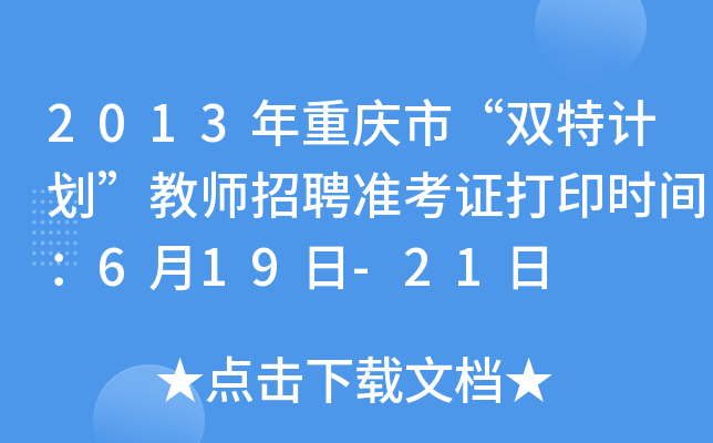 2013年重庆市“双特计划”教师招聘准考证打印时间：6月19日-21日
