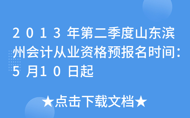 2013年第二季度山东滨州会计从业资格预报名时间：5月10日起