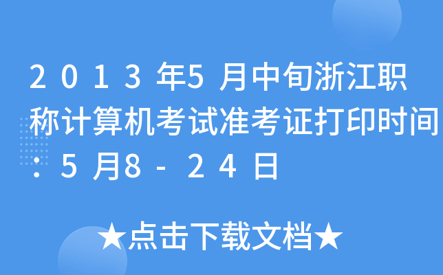 2013年5月中旬浙江职称计算机考试准考证打印时间：5月8-24日
