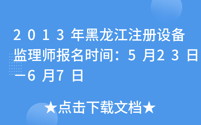 2013年黑龙江注册设备监理师报名时间：5月23日－6月7日