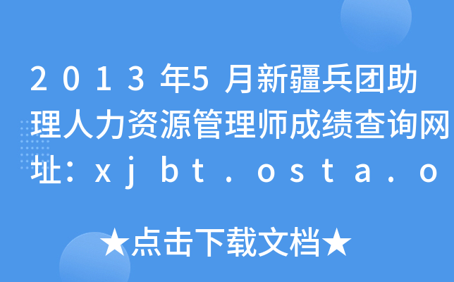 2013年5月新疆兵团助理人力资源管理师成绩查询网址：xjbt.osta.org.cn