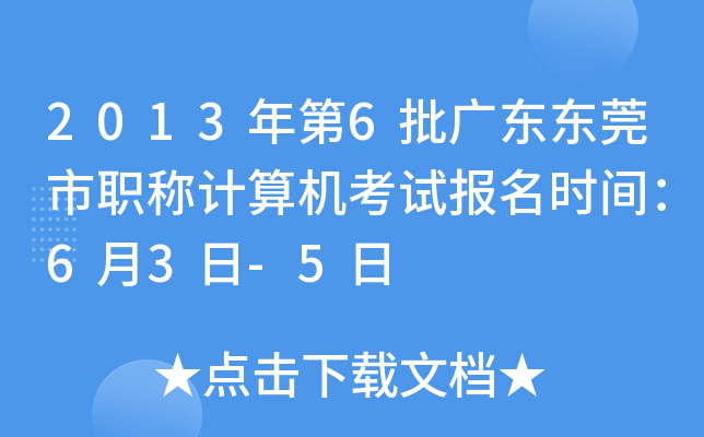 2013年第6批广东东莞市职称计算机考试报名时间：6月3日-5日