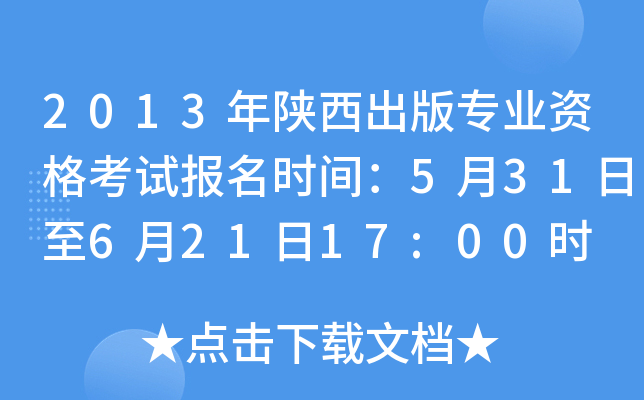 2013年陕西出版专业资格考试报名时间：5月31日至6月21日17:00时