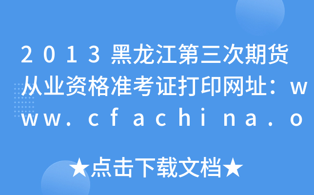 2013黑龙江第三次期货从业资格准考证打印网址：www.cfachina.org