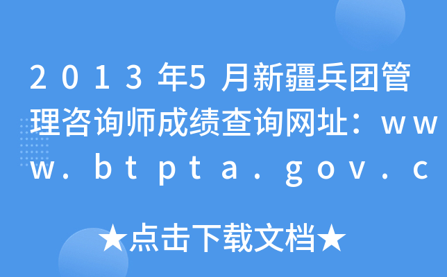 2013年5月新疆兵团管理咨询师成绩查询网址：www.btpta.gov.cn