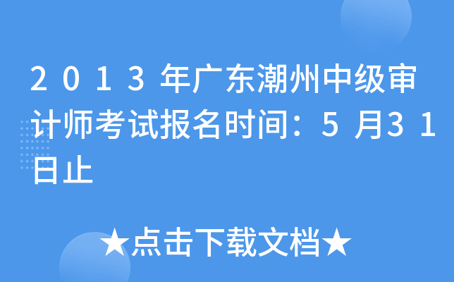 2013年广东潮州中级审计师考试报名时间：5月31日止