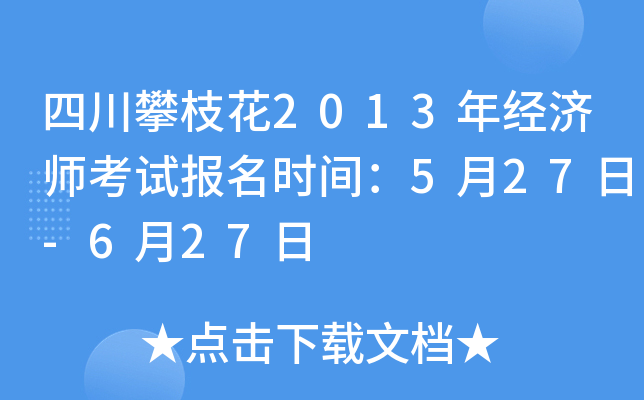 四川攀枝花2013年经济师考试报名时间：5月27日-6月27日