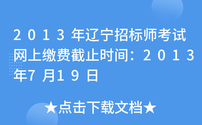 2013年辽宁招标师考试网上缴费截止时间：2013年7月19日